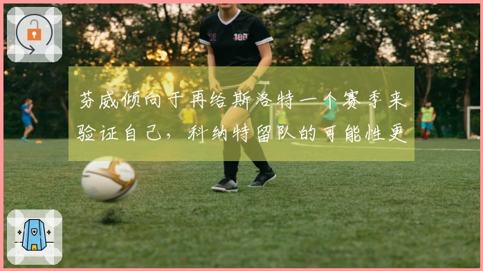 芬威倾向于再给斯洛特一个赛季来验证自己，科纳特留队的可能性更大