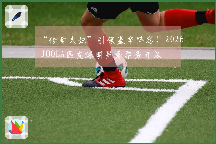 “传奇夫妇”引领豪华阵容！2026 JOOLA匹克球明星秀票务开放