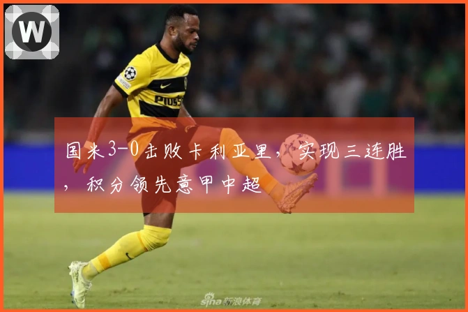 国米3-0击败卡利亚里，实现三连胜，积分领先意甲中超