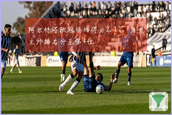 阿尔特塔欧冠场均得分2.17，历史主帅排名升至第4位