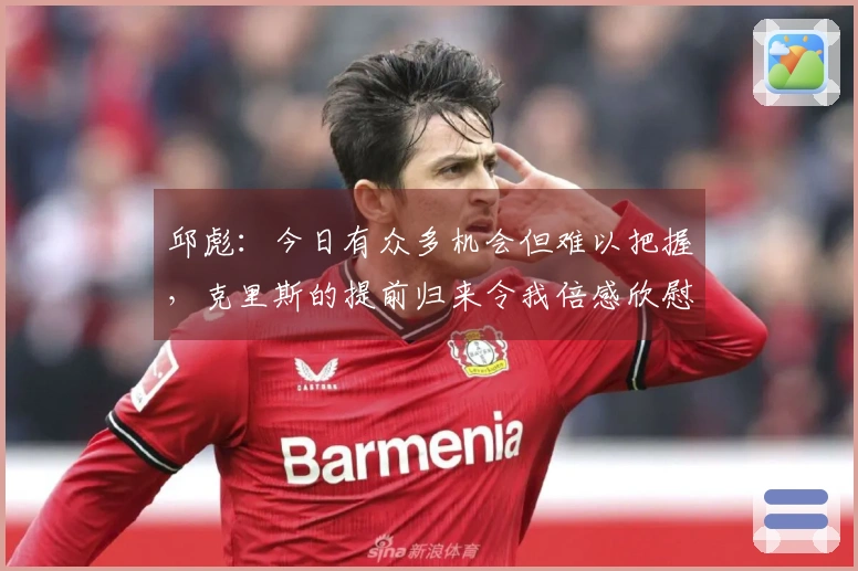 邱彪：今日有众多机会但难以把握，克里斯的提前归来令我倍感欣慰
