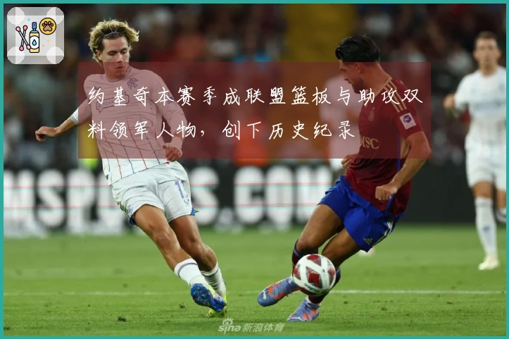 约基奇本赛季成联盟篮板与助攻双料领军人物，创下历史纪录