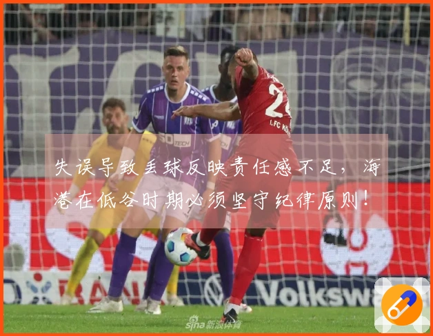 失误导致丢球反映责任感不足，海港在低谷时期必须坚守纪律原则！