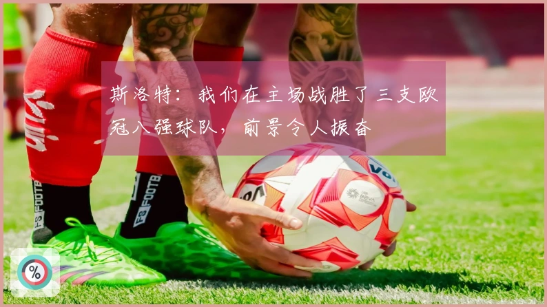 斯洛特：我们在主场战胜了三支欧冠八强球队，前景令人振奋