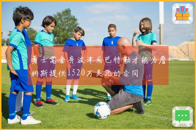 勇士需舍弃波津或巴特勒才能为詹姆斯提供1520万美元的合同