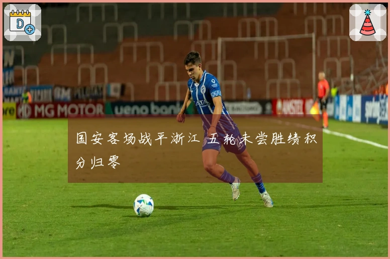 国安客场战平浙江 五轮未尝胜绩积分归零