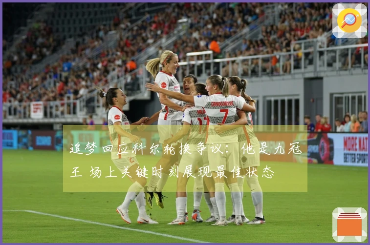 追梦回应科尔轮换争议：他是九冠王 场上关键时刻展现最佳状态