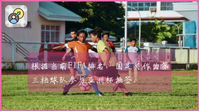 根据当前FIFA排名，国足将作为第三档球队参与亚洲杯抽签。