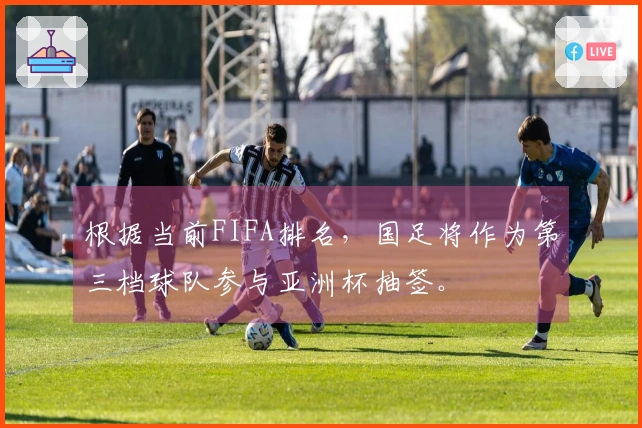 根据当前FIFA排名，国足将作为第三档球队参与亚洲杯抽签。