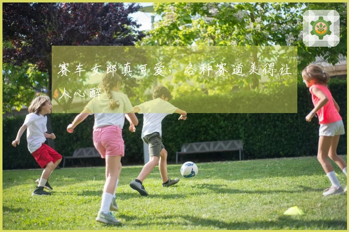 赛车女郎真可爱，各种赛道美得让人心醉