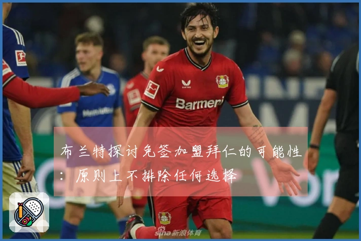 布兰特探讨免签加盟拜仁的可能性：原则上不排除任何选择