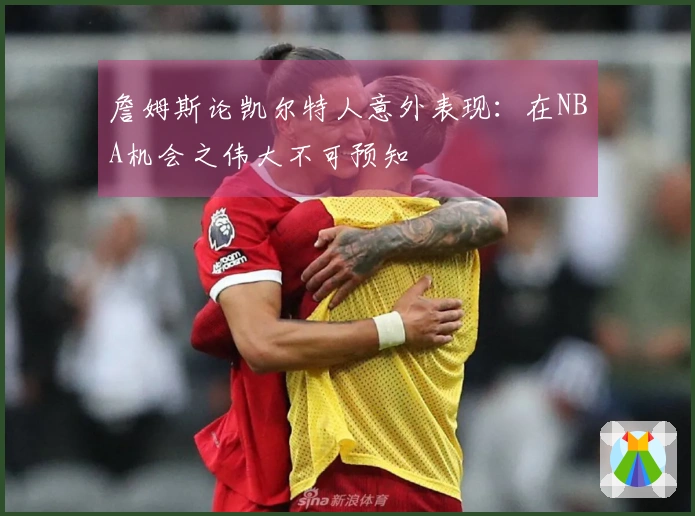 詹姆斯论凯尔特人意外表现：在NBA机会之伟大不可预知