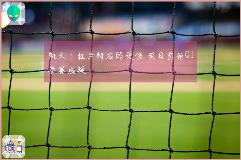 凯文·杜兰特右膝受伤 明日首轮G1参赛成疑