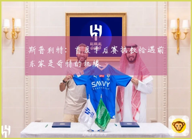 斯普利特：首度季后赛执教恰遇前东家是奇特的机缘