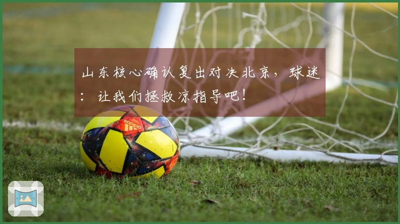 山东核心确认复出对决北京，球迷：让我们拯救凉指导吧！