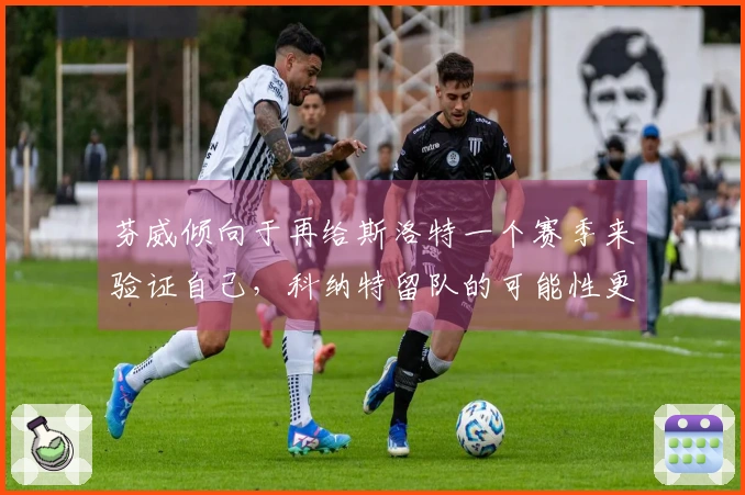 芬威倾向于再给斯洛特一个赛季来验证自己，科纳特留队的可能性更大